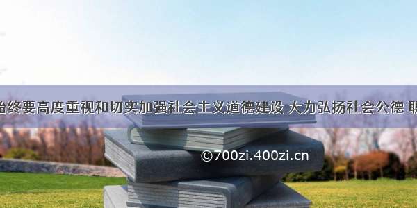 党和政府始终要高度重视和切实加强社会主义道德建设 大力弘扬社会公德 职业道德 家