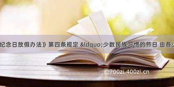 《全国年节及纪念日放假办法》第四条规定 “少数民族习惯的节日 由各少数民族聚居地