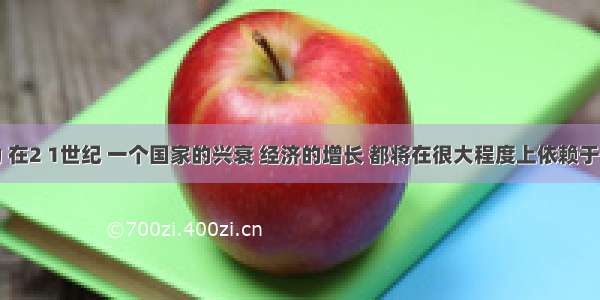 大家认为 在2 1世纪 一个国家的兴衰 经济的增长 都将在很大程度上依赖于它的高科