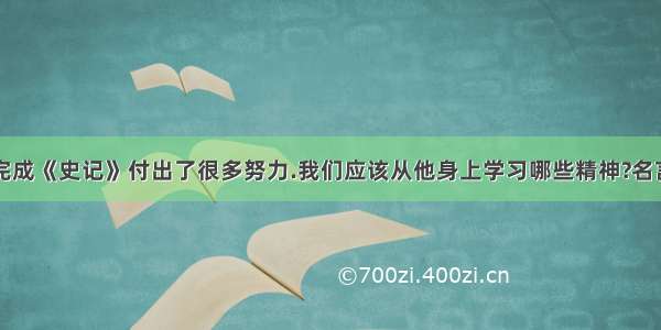 司马迁为了完成《史记》付出了很多努力.我们应该从他身上学习哪些精神?名言为：人固有