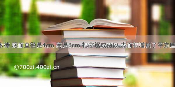 一个圆柱形木棒 底面直径是4cm 高是8cm 把它锯成两段 表面积增加了平方厘米(π取3.14).