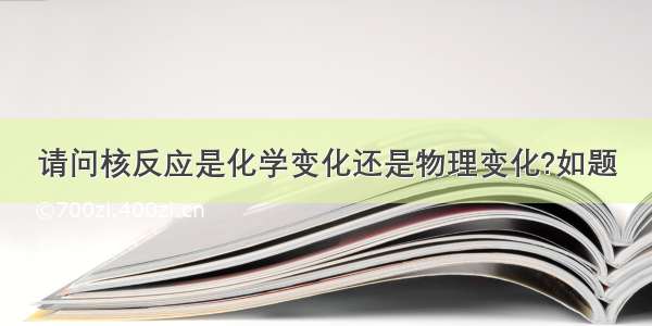 请问核反应是化学变化还是物理变化?如题