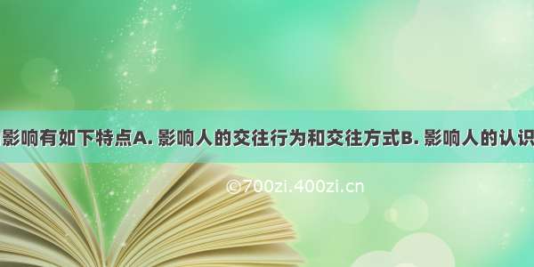 文化对人的影响有如下特点A. 影响人的交往行为和交往方式B. 影响人的认识活动和思维