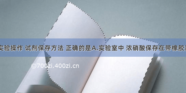 单选题下列实验操作 试剂保存方法 正确的是A.实验室中 浓硝酸保存在带橡胶塞的棕色细口