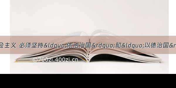 单选题建设中国特色的社会主义 必须坚持“依法治国”和“以德治国”并举。这是因为A.