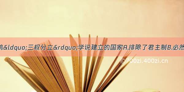 单选题按照孟德斯鸠“三权分立”学说建立的国家A.排除了君主制B.必然属于资产阶级共和