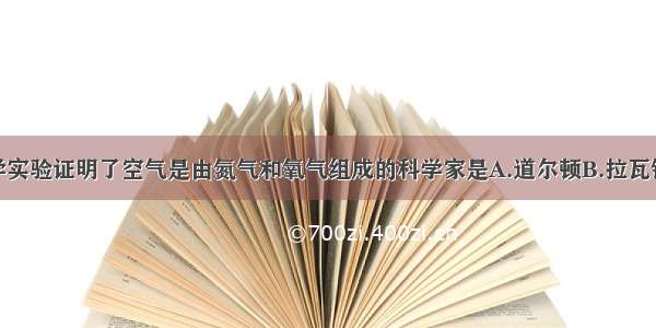 第一位用科学实验证明了空气是由氮气和氧气组成的科学家是A.道尔顿B.拉瓦锡C.阿佛加德