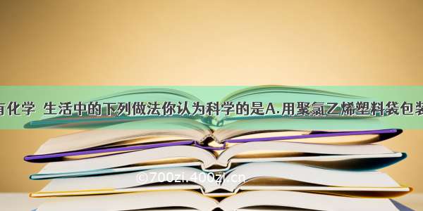 生活中处处有化学．生活中的下列做法你认为科学的是A.用聚氯乙烯塑料袋包装食品B.电器