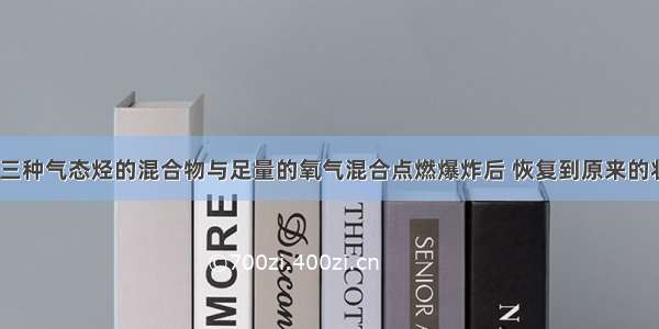 单选题a?mL三种气态烃的混合物与足量的氧气混合点燃爆炸后 恢复到原来的状态（常温 常