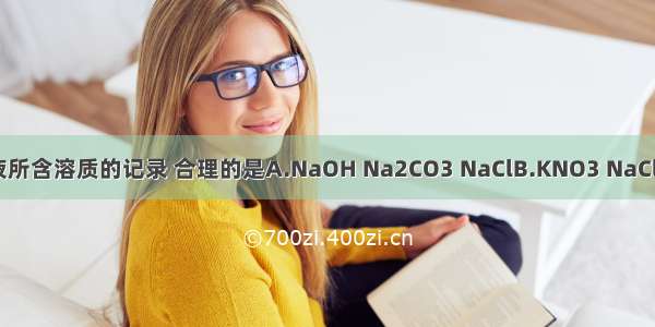 对某无色溶液所含溶质的记录 合理的是A.NaOH Na2CO3 NaClB.KNO3 NaCl FeCl2C.HCl