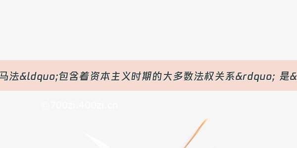 单选题恩格斯指出 罗马法“包含着资本主义时期的大多数法权关系” 是“商品生产者社