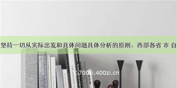 西部开发应坚持一切从实际出发和具体问题具体分析的原则。西部各省 市 自治区都有各