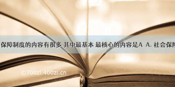 我国社会保障制度的内容有很多 其中最基本 最核心的内容是AA. 社会保险B. 社会