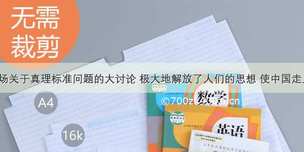 30年前 一场关于真理标准问题的大讨论 极大地解放了人们的思想 使中国走上改革开放