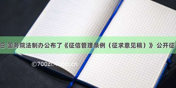 10月12日 国务院法制办公布了《征信管理条例（征求意见稿）》 公开征求社会意