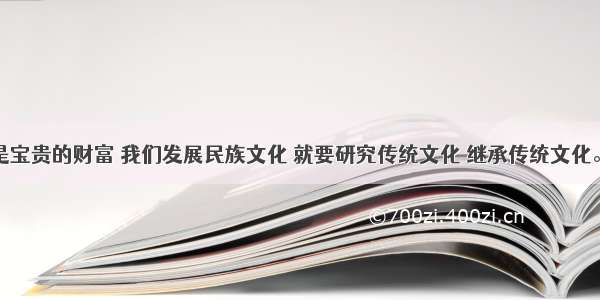 传统文化是宝贵的财富 我们发展民族文化 就要研究传统文化 继承传统文化。列宁说过