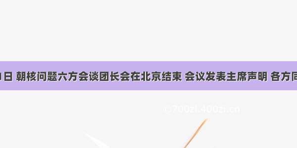 12月11日 朝核问题六方会谈团长会在北京结束 会议发表主席声明 各方同意早日