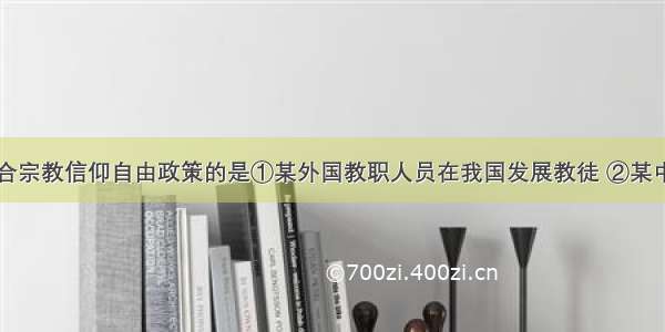 下列行为符合宗教信仰自由政策的是①某外国教职人员在我国发展教徒 ②某中学生报考佛