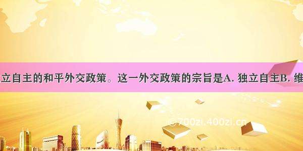 我国奉行独立自主的和平外交政策。这一外交政策的宗旨是A. 独立自主B. 维护我国的独