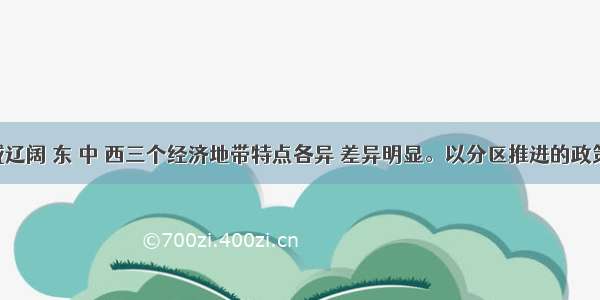 我国疆域辽阔 东 中 西三个经济地带特点各异 差异明显。以分区推进的政策思路 在