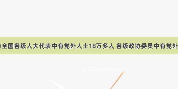 据统计 目前全国各级人大代表中有党外人士18万多人 各级政协委员中有党外人士35万多