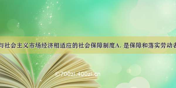 建立和完善与社会主义市场经济相适应的社会保障制度A. 是保障和落实劳动者主人翁地位