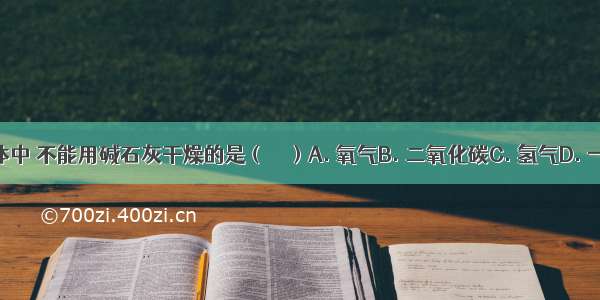 下列气体中 不能用碱石灰干燥的是（　　）A. 氧气B. 二氧化碳C. 氢气D. 一氧化碳