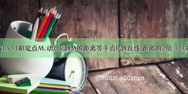 已知定直线l:x=1和定点M.动点P到M的距离等于点P到直线l距离的2倍．(1)求动点P的