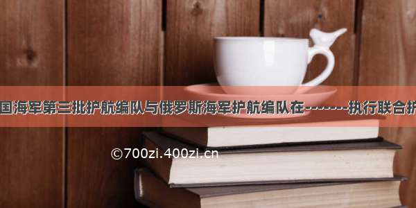 9月10日 中国海军第三批护航编队与俄罗斯海军护航编队在-------执行联合护航任务。这