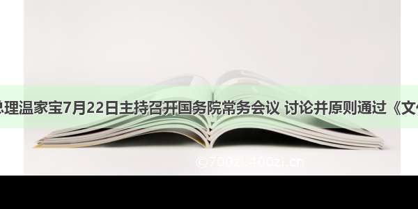 国务院总理温家宝7月22日主持召开国务院常务会议 讨论并原则通过《文化产业振