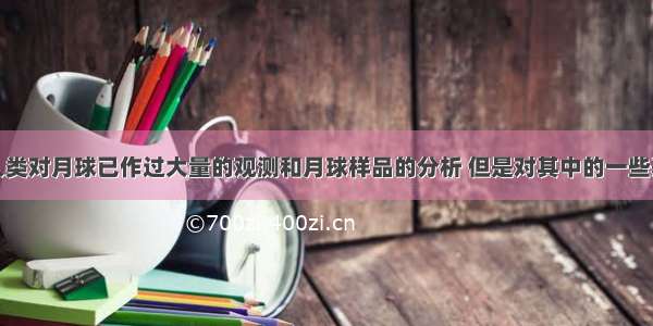 “尽管人类对月球已作过大量的观测和月球样品的分析 但是对其中的一些基本问题仍然模