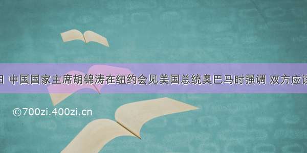 9月22日 中国国家主席胡锦涛在纽约会见美国总统奥巴马时强调 双方应该尊重和