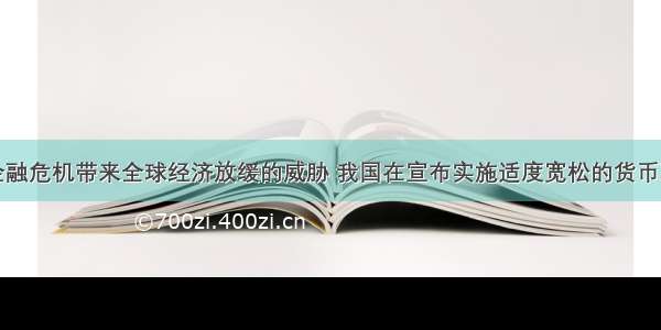 受国际金融危机带来全球经济放缓的威胁 我国在宣布实施适度宽松的货币政策。至