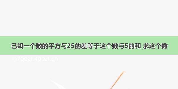 已知一个数的平方与25的差等于这个数与5的和 求这个数