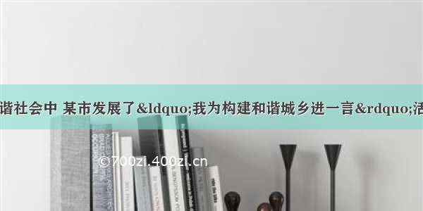 在构建社会主义和谐社会中 某市发展了“我为构建和谐城乡进一言”活动。市政府通过网