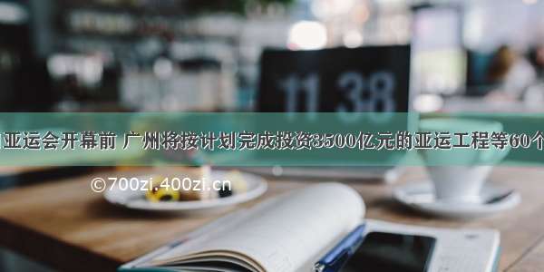 11月12日亚运会开幕前 广州将按计划完成投资3500亿元的亚运工程等60个重大建设