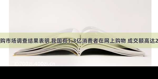 中国网购市场调查结果表明 我国有1.3亿消费者在网上购物 成交额高达2 670亿