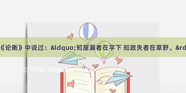 汉代思想家王充在《论衡》中说过：“知屋漏者在宇下 知政失者在草野。”这句话启示我