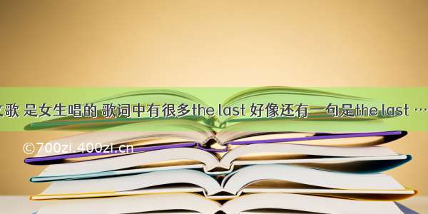 有首英文歌 是女生唱的 歌词中有很多the last 好像还有一句是the last ……to ma