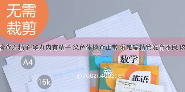 男性 精液检查无精子 睾丸内有精子 染色体检查正常 说是输精管发育不良 该怎么办呢?