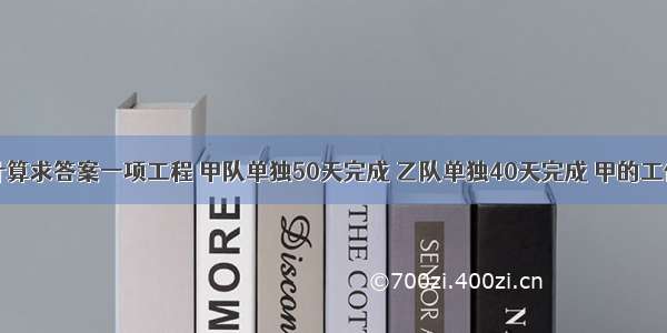 只列式不计算求答案一项工程 甲队单独50天完成 乙队单独40天完成 甲的工作效率是乙