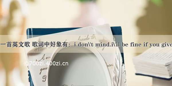 一首英文歌 歌词中好象有：i don\'t mind.i\'ll be fine if you give