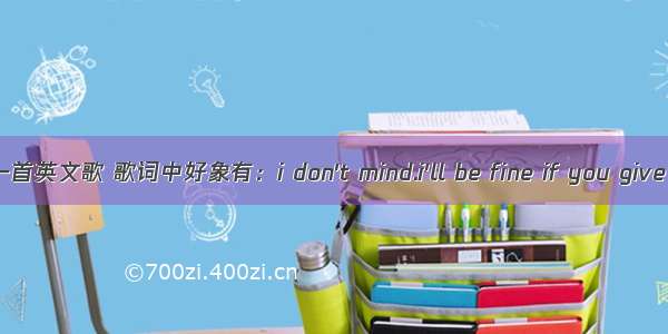 一首英文歌 歌词中好象有：i don't mind.i'll be fine if you give