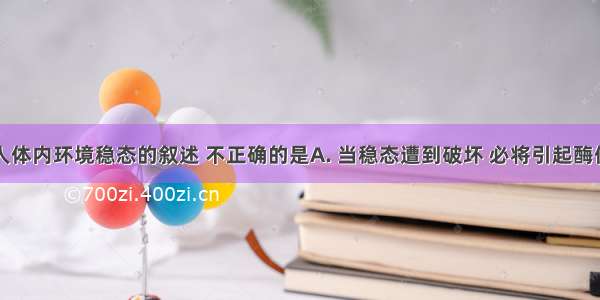 下列关于人体内环境稳态的叙述 不正确的是A. 当稳态遭到破坏 必将引起酶促反应速率