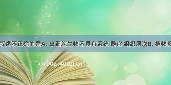 下列有关叙述不正确的是A. 单细胞生物不具有系统 器官 组织层次B. 植物没有系统层