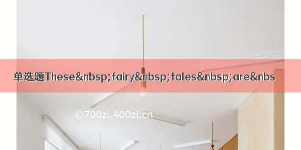 单选题These fairy tales are&nbs