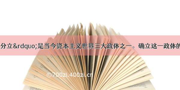 单选题“三权分立”是当今资本主义世界三大政体之一。确立这一政体的资本主义政治文件