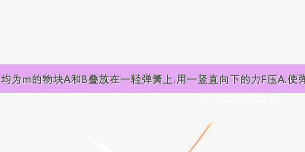 如图所示.质量均为m的物块A和B叠放在一轻弹簧上.用一竖直向下的力F压A.使弹簧又被压缩一