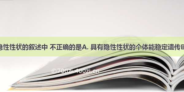 下列关于隐性性状的叙述中 不正确的是A. 具有隐性性状的个体能稳定遗传B. 隐性性状