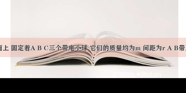 光滑绝缘水平面上 固定着A B C三个带电小球 它们的质量均为m 间距为r A B带正电 电量均为q